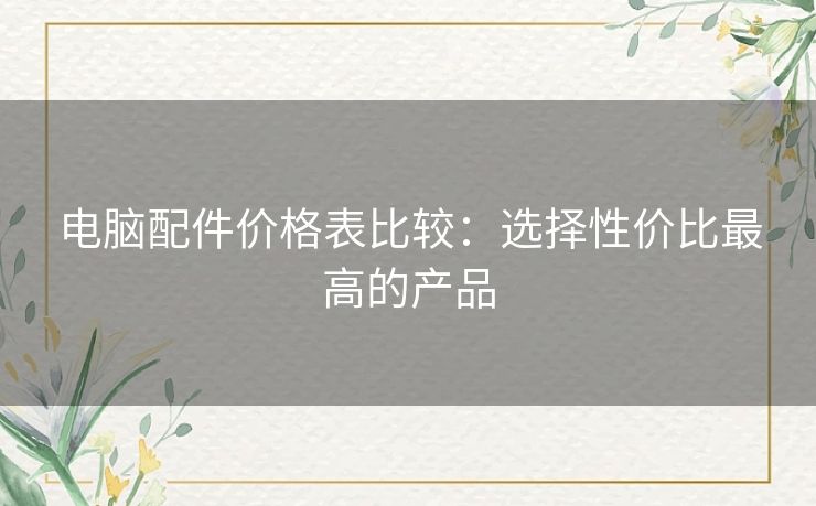 电脑配件价格表比较：选择性价比最高的产品