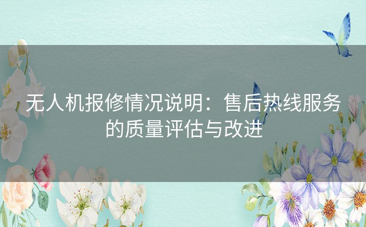 无人机报修情况说明：售后热线服务的质量评估与改进