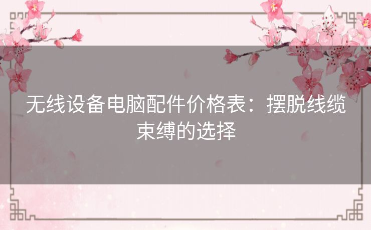 无线设备电脑配件价格表：摆脱线缆束缚的选择