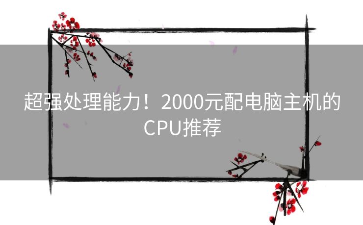 超强处理能力！2000元配电脑主机的CPU推荐