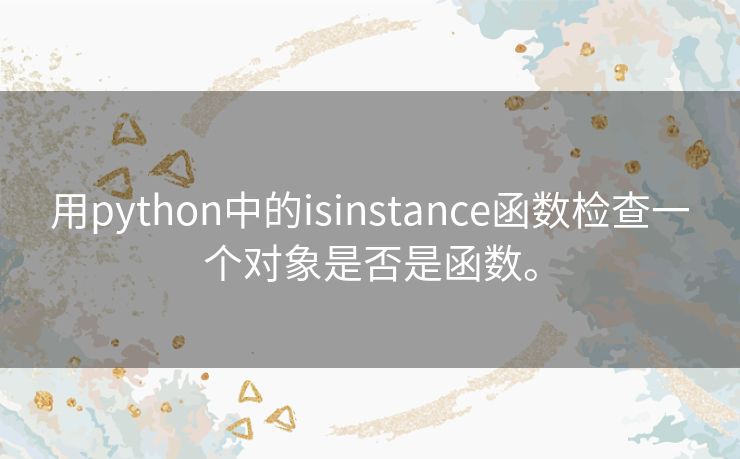 用python中的isinstance函数检查一个对象是否是函数。