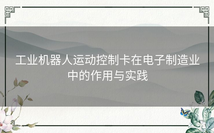 工业机器人运动控制卡在电子制造业中的作用与实践