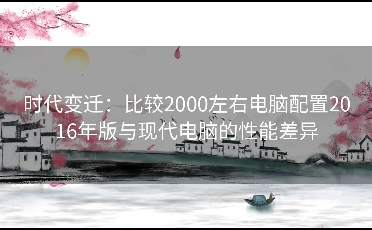 时代变迁：比较2000左右电脑配置2016年版与现代电脑的性能差异