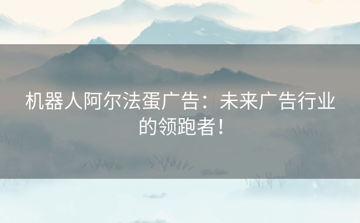 机器人阿尔法蛋广告：未来广告行业的领跑者！