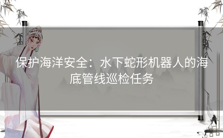 保护海洋安全：水下蛇形机器人的海底管线巡检任务