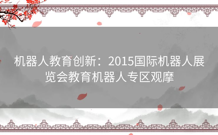 机器人教育创新：2015国际机器人展览会教育机器人专区观摩