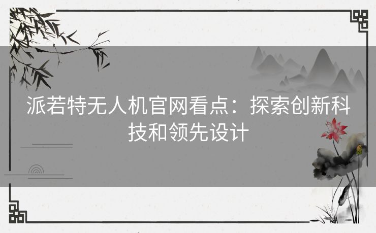 派若特无人机官网看点：探索创新科技和领先设计