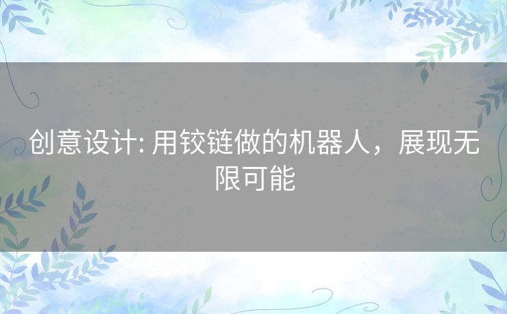 创意设计: 用铰链做的机器人，展现无限可能