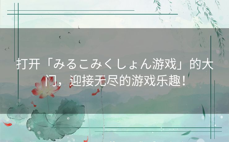 打开「みるこみくしょん游戏」的大门，迎接无尽的游戏乐趣！