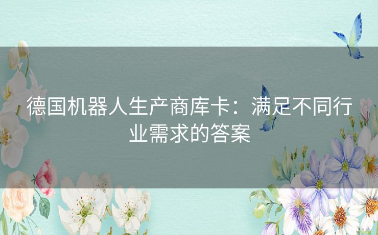 德国机器人生产商库卡：满足不同行业需求的答案