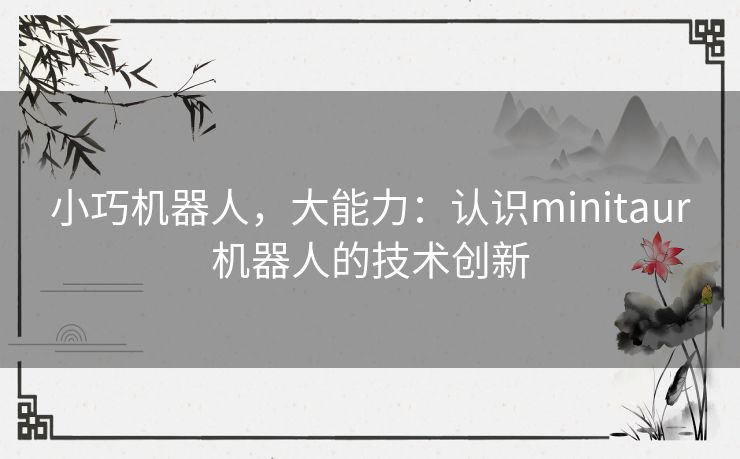 小巧机器人，大能力：认识minitaur机器人的技术创新