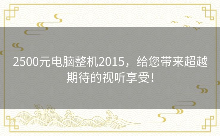 2500元电脑整机2015，给您带来超越期待的视听享受！