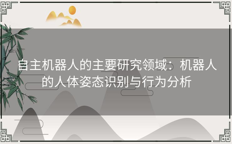 自主机器人的主要研究领域：机器人的人体姿态识别与行为分析