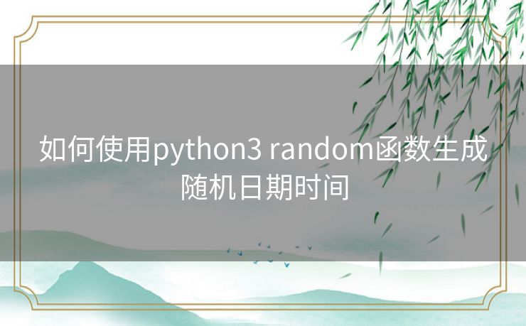 如何使用python3 random函数生成随机日期时间