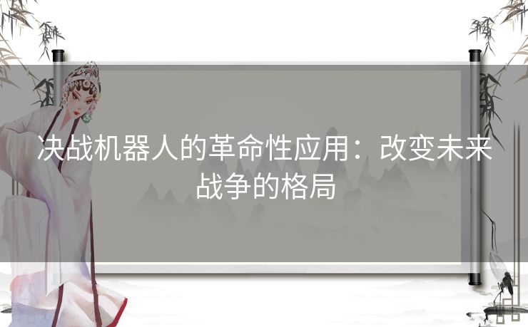 决战机器人的革命性应用：改变未来战争的格局