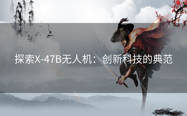 探索X-47B无人机：创新科技的典范