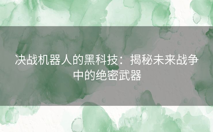 决战机器人的黑科技：揭秘未来战争中的绝密武器