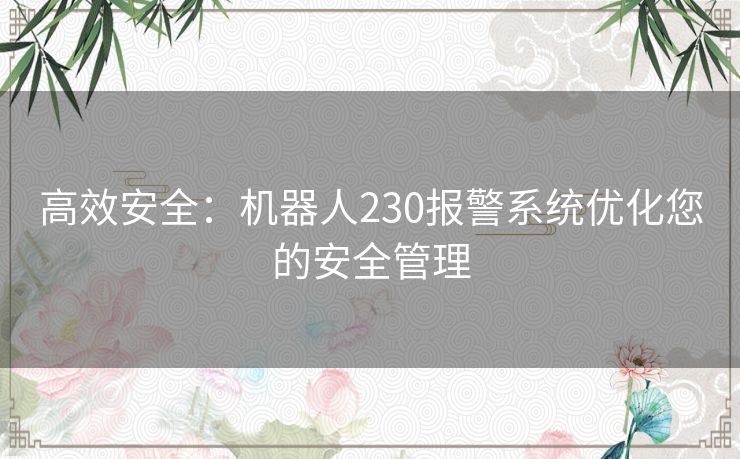 高效安全：机器人230报警系统优化您的安全管理