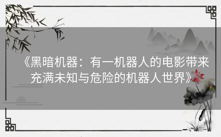 《黑暗机器：有一机器人的电影带来充满未知与危险的机器人世界》