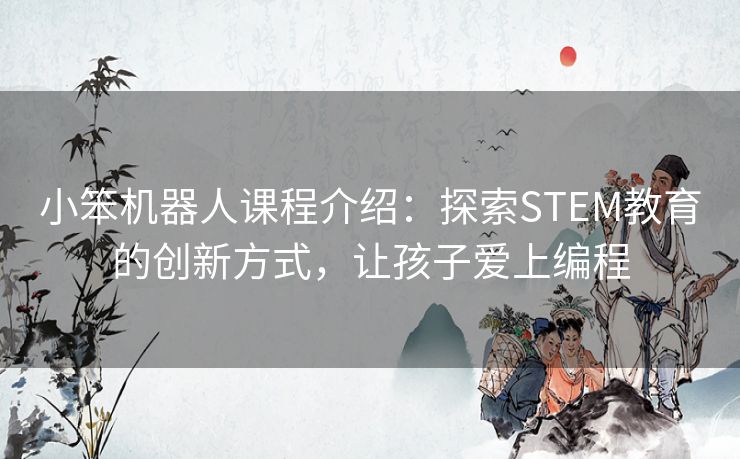 小笨机器人课程介绍：探索STEM教育的创新方式，让孩子爱上编程