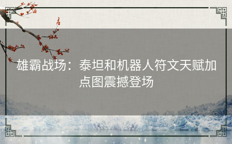 雄霸战场：泰坦和机器人符文天赋加点图震撼登场