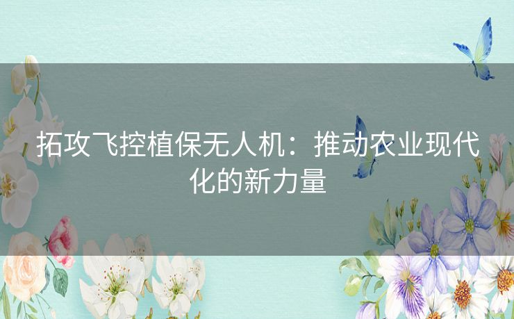 拓攻飞控植保无人机：推动农业现代化的新力量