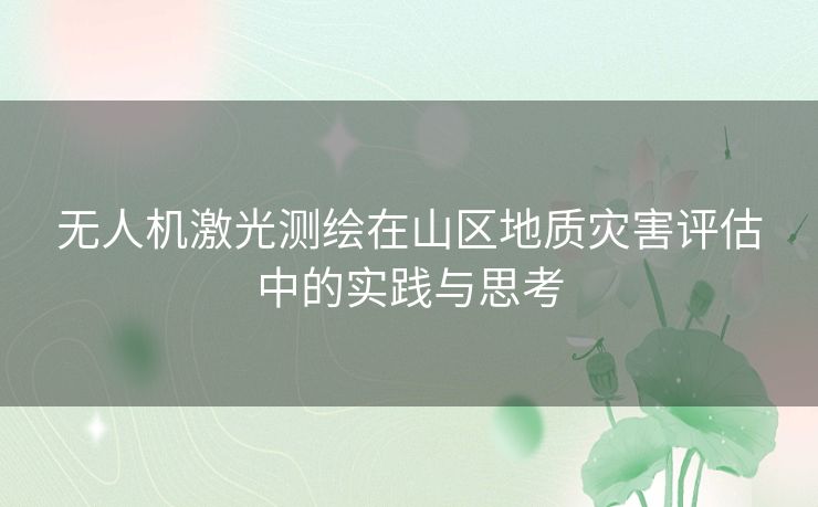 无人机激光测绘在山区地质灾害评估中的实践与思考