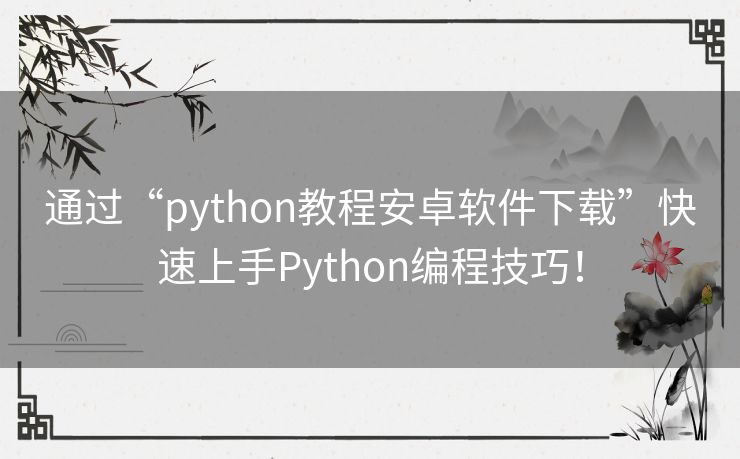 通过“python教程安卓软件下载”快速上手Python编程技巧！