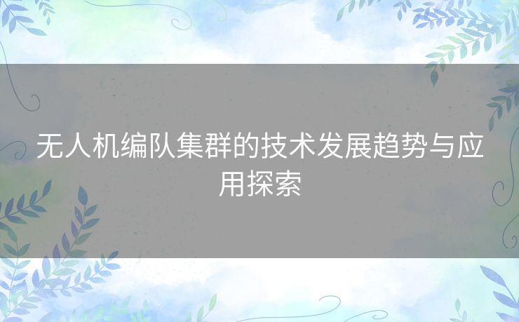 无人机编队集群的技术发展趋势与应用探索