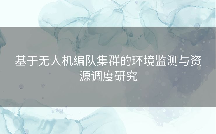 基于无人机编队集群的环境监测与资源调度研究