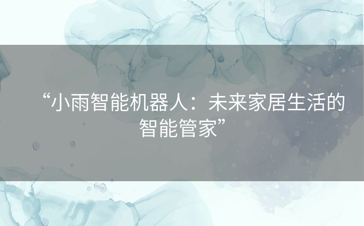 “小雨智能机器人：未来家居生活的智能管家”