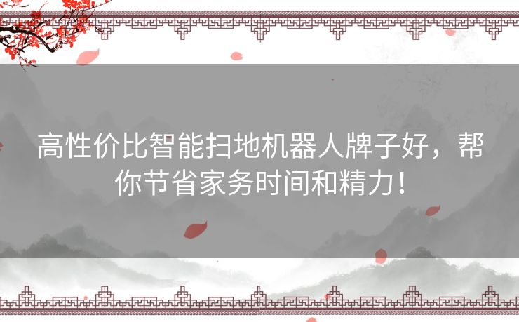 高性价比智能扫地机器人牌子好，帮你节省家务时间和精力！