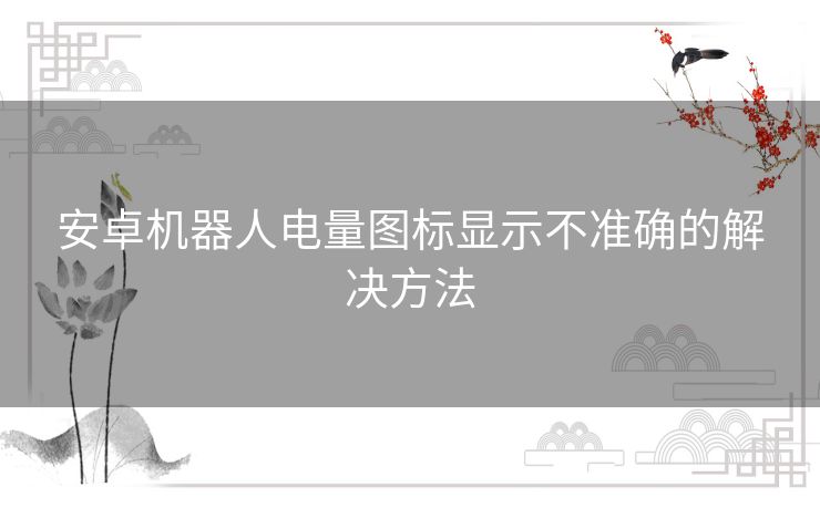 安卓机器人电量图标显示不准确的解决方法