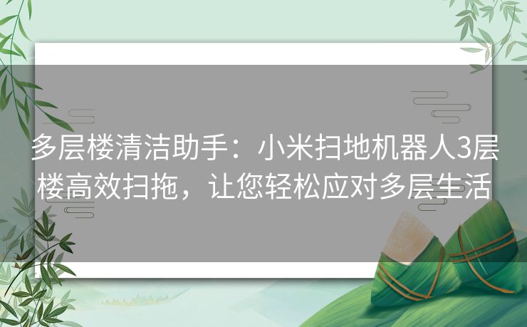 多层楼清洁助手：小米扫地机器人3层楼高效扫拖，让您轻松应对多层生活