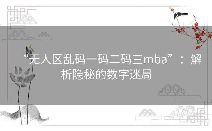 “无人区乱码一码二码三mba”：解析隐秘的数字迷局