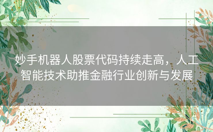 妙手机器人股票代码持续走高，人工智能技术助推金融行业创新与发展