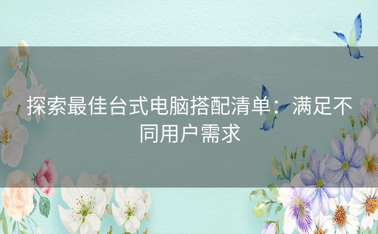 探索最佳台式电脑搭配清单：满足不同用户需求