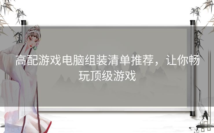 高配游戏电脑组装清单推荐，让你畅玩顶级游戏