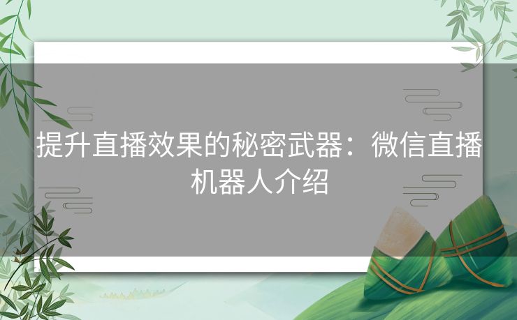 提升直播效果的秘密武器：微信直播机器人介绍