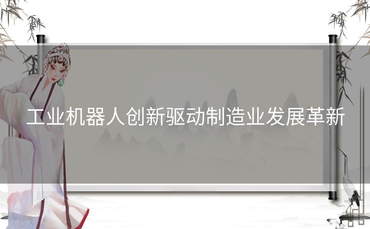 工业机器人创新驱动制造业发展革新