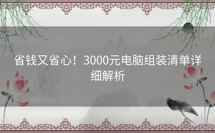 省钱又省心！3000元电脑组装清单详细解析