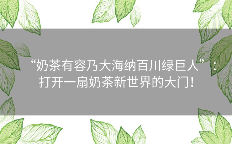 “奶茶有容乃大海纳百川绿巨人”：打开一扇奶茶新世界的大门！