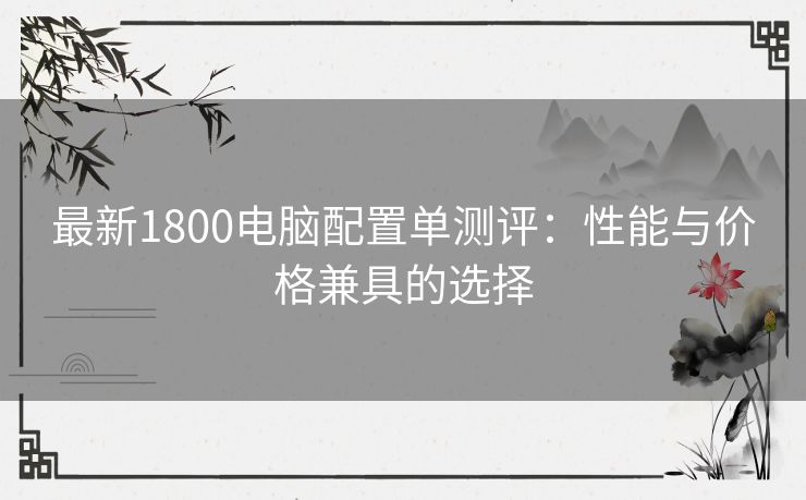 最新1800电脑配置单测评：性能与价格兼具的选择