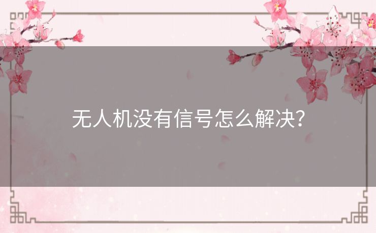 无人机没有信号怎么解决？