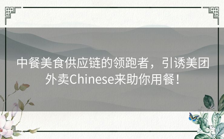 中餐美食供应链的领跑者，引诱美团外卖Chinese来助你用餐！