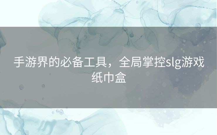 手游界的必备工具，全局掌控slg游戏纸巾盒