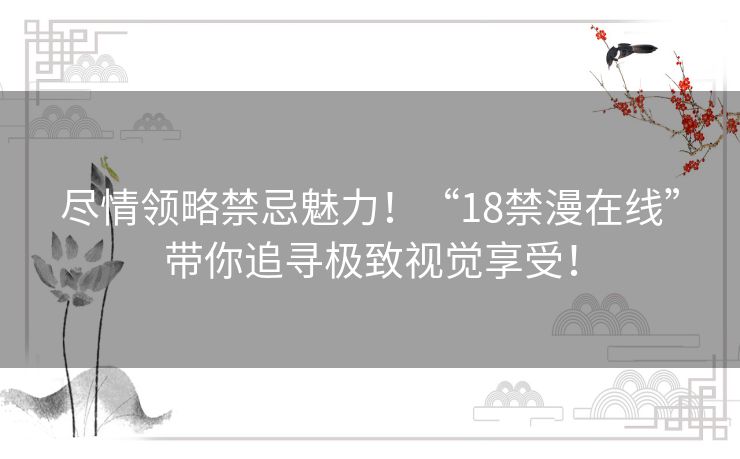 尽情领略禁忌魅力！“18禁漫在线”带你追寻极致视觉享受！