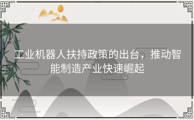 工业机器人扶持政策的出台，推动智能制造产业快速崛起