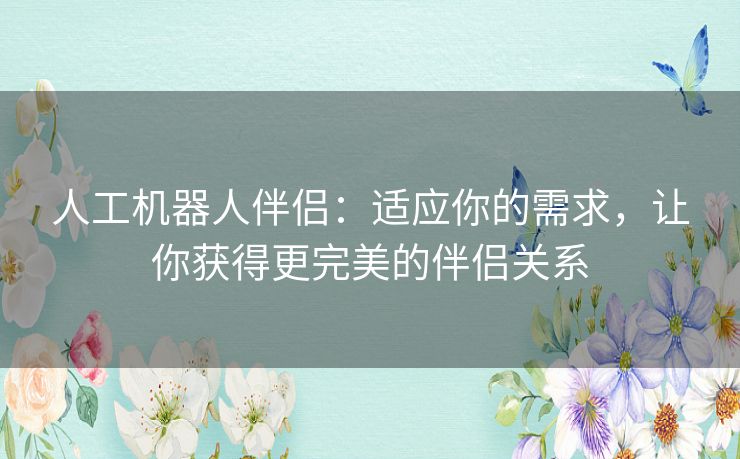 人工机器人伴侣：适应你的需求，让你获得更完美的伴侣关系