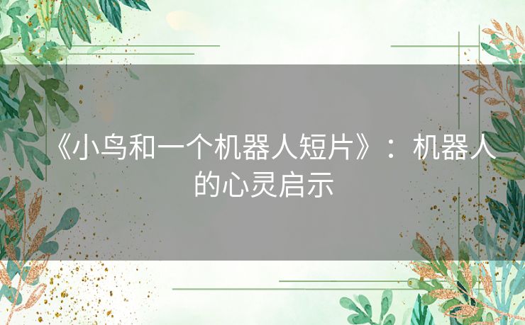 《小鸟和一个机器人短片》：机器人的心灵启示